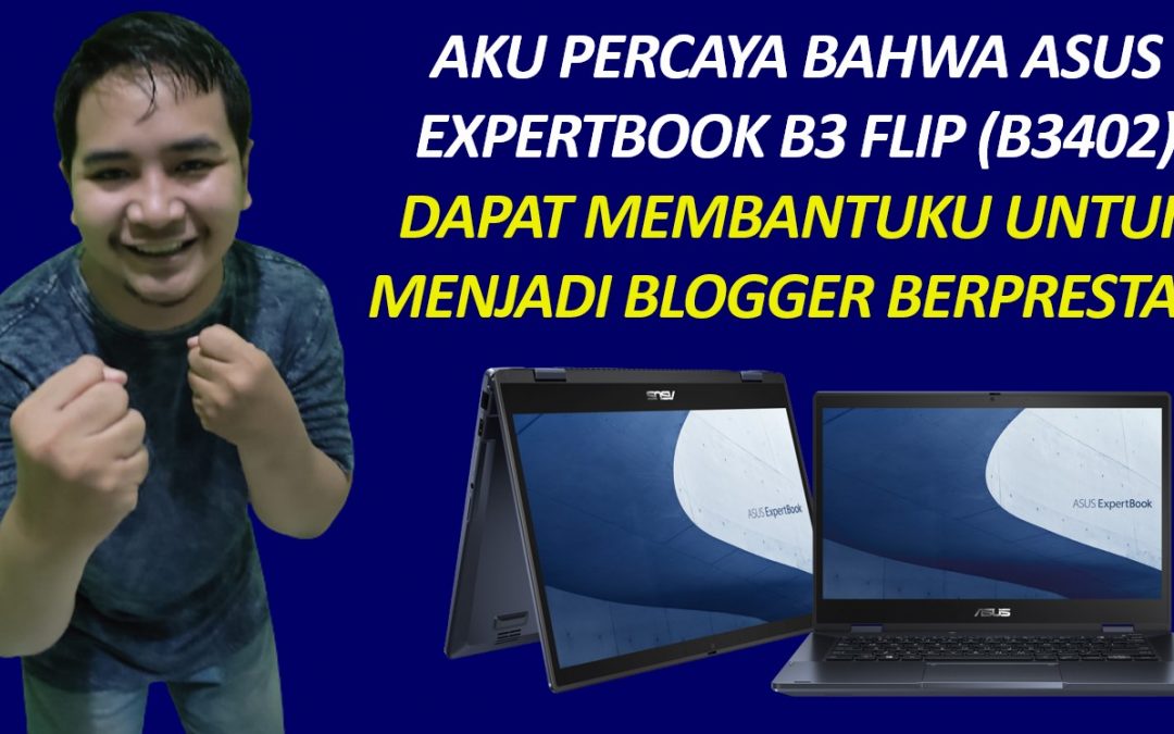 Menjadi Blogger Berprestasi Sudah Pasti, Apalagi Kalau Ditemani ASUS ExpertBook B3 Flip (B3402)